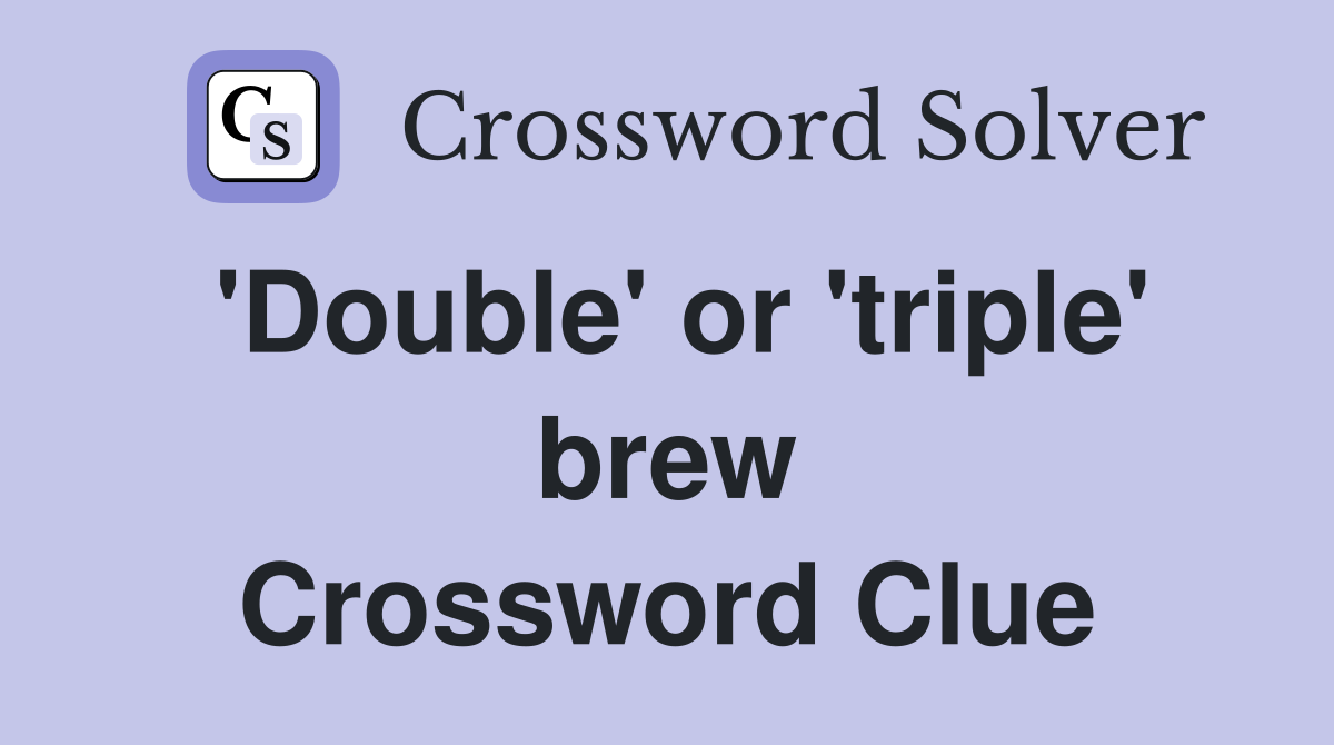 'Double' or 'triple' brew Crossword Clue
