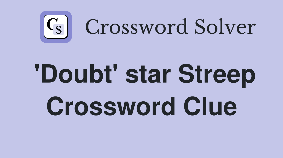 'Doubt' star Streep Crossword Clue