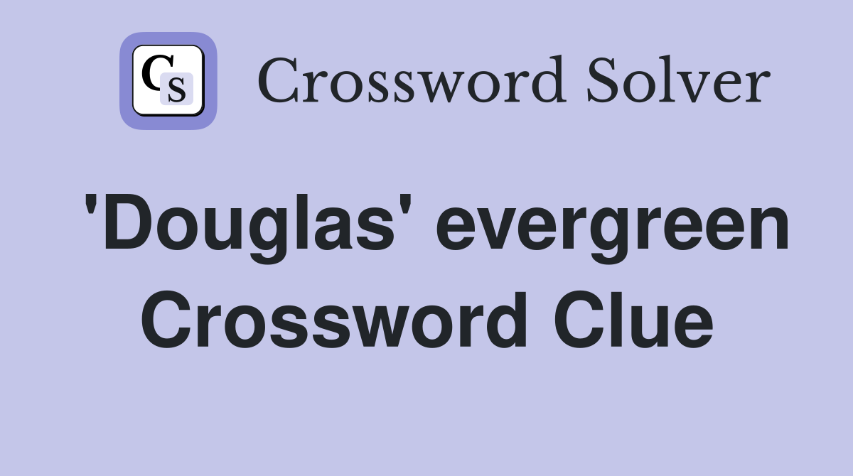 'Douglas' evergreen Crossword Clue