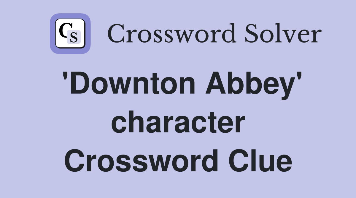 'Downton Abbey' character Crossword Clue