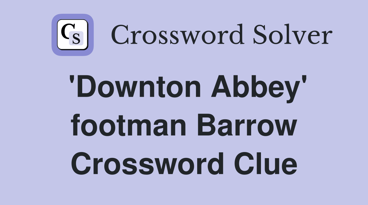 'Downton Abbey' footman Barrow Crossword Clue