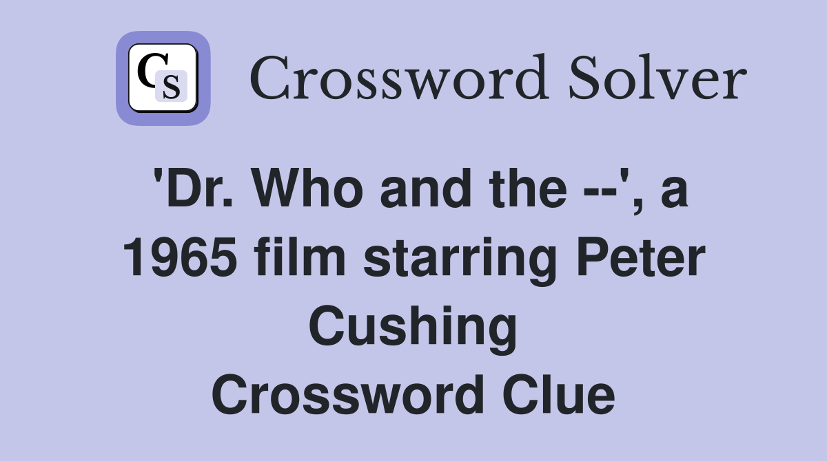 'Dr. Who and the --', a 1965 film starring Peter Cushing Crossword Clue