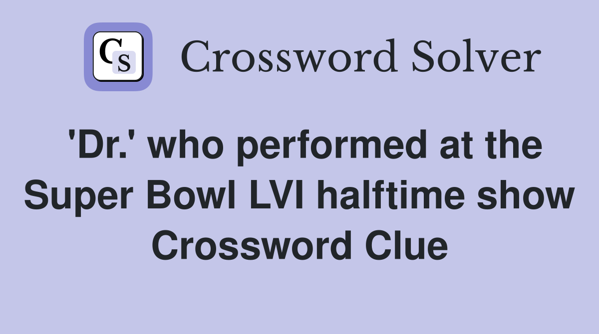 'Dr.' who performed at the Super Bowl LVI halftime show Crossword Clue