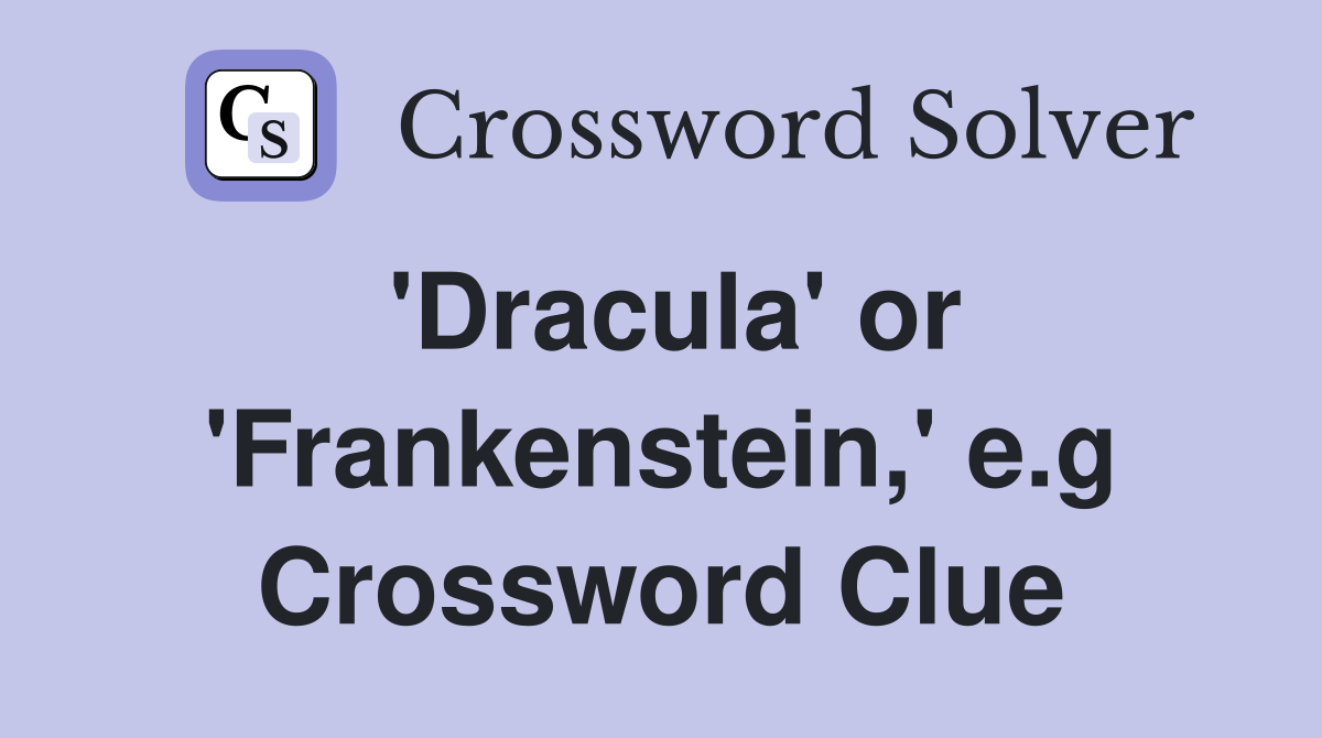 'Dracula' or 'Frankenstein,' e.g Crossword Clue