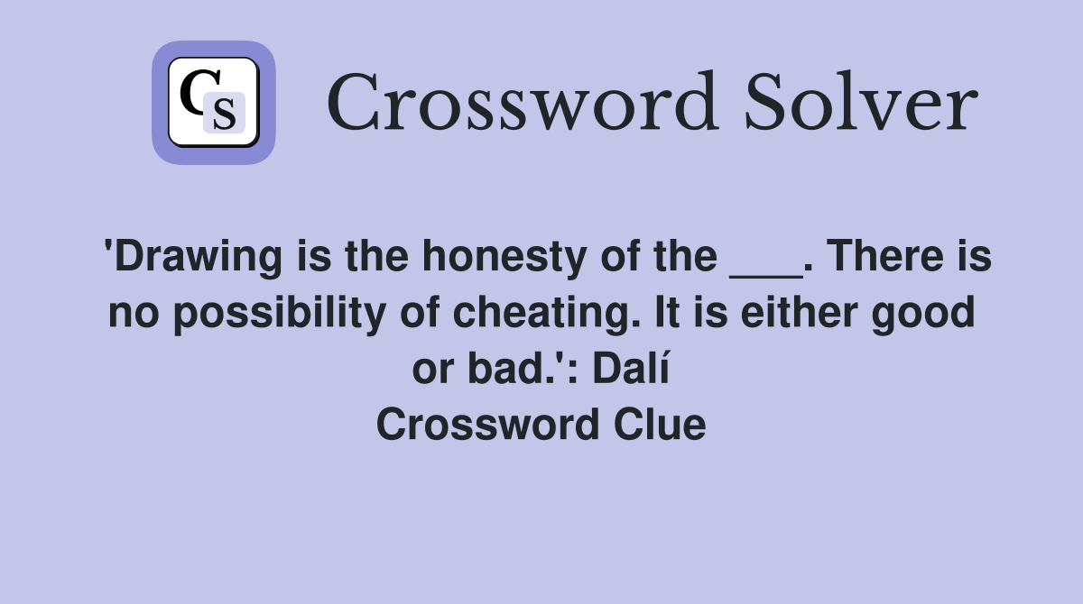 'Drawing is the honesty of the ___. There is no possibility of cheating. It is either good or bad.': Dalí Crossword Clue