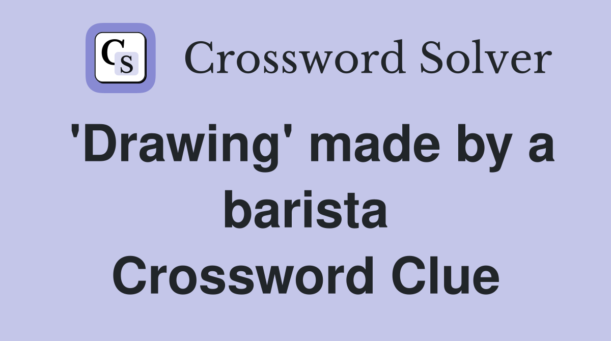 'Drawing' made by a barista Crossword Clue