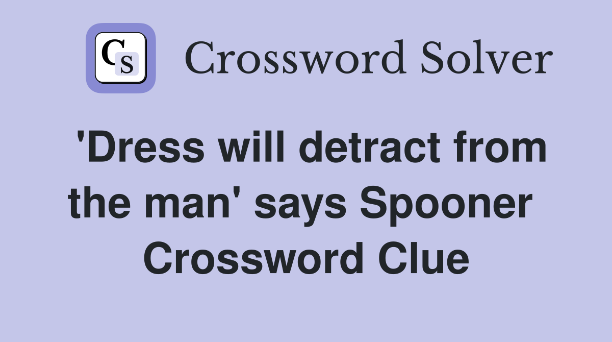 'Dress will detract from the man' says Spooner  Crossword Clue