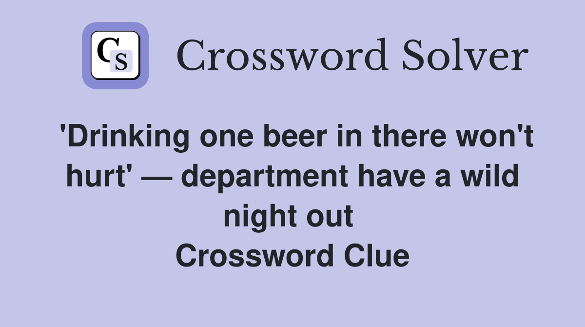 'Drinking one beer in there won't hurt' — department have a wild night out  Crossword Clue