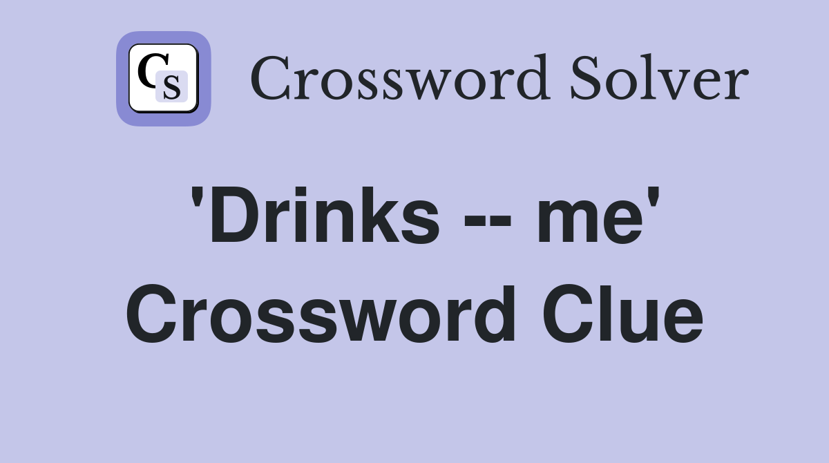 'Drinks -- me' Crossword Clue