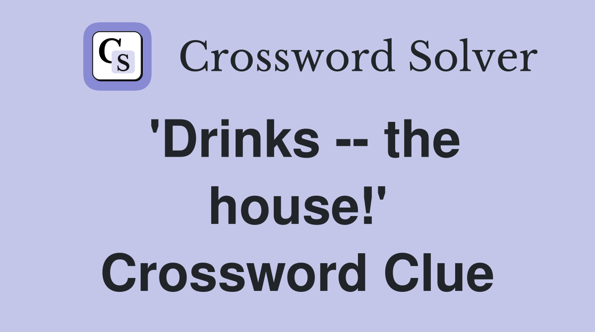 'Drinks -- the house!' Crossword Clue