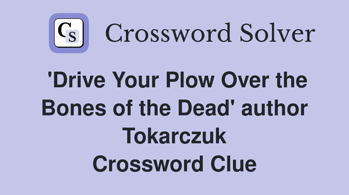 'Drive Your Plow Over the Bones of the Dead' author Tokarczuk Crossword Clue