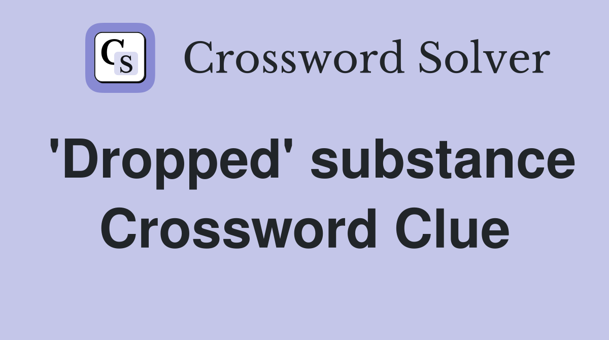 'Dropped' substance Crossword Clue
