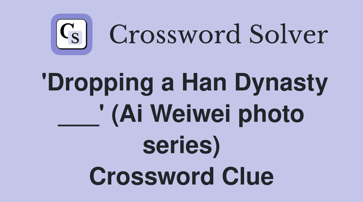 'Dropping a Han Dynasty ___' (Ai Weiwei photo series) Crossword Clue