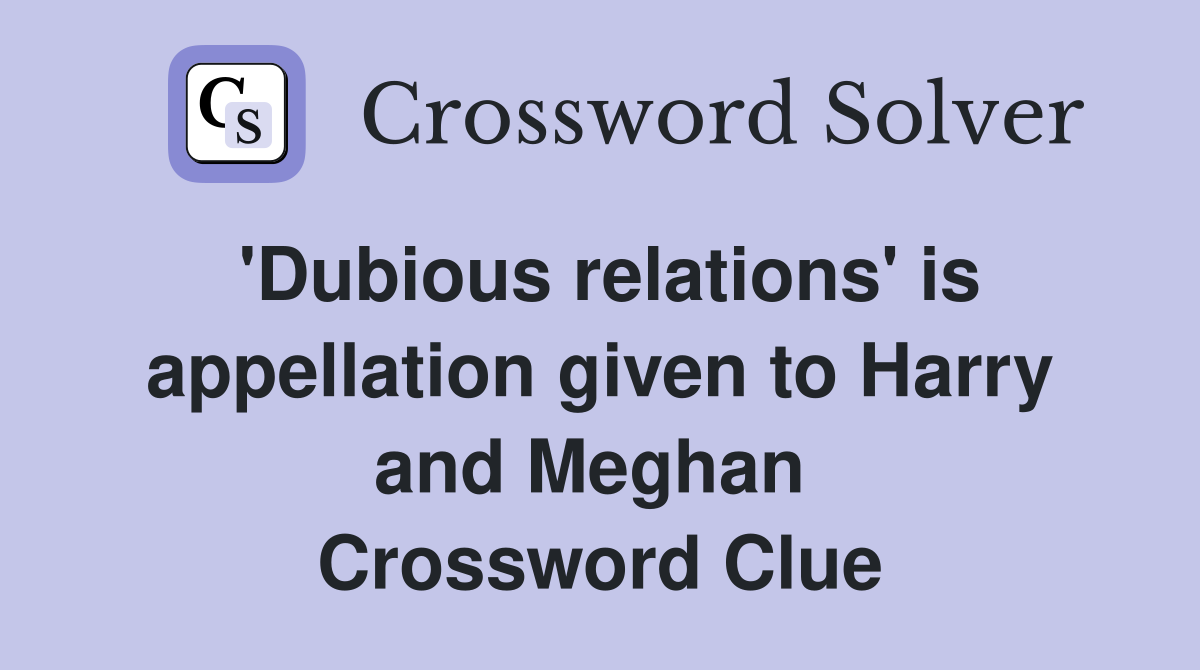 'Dubious relations' is appellation given to Harry and Meghan  Crossword Clue