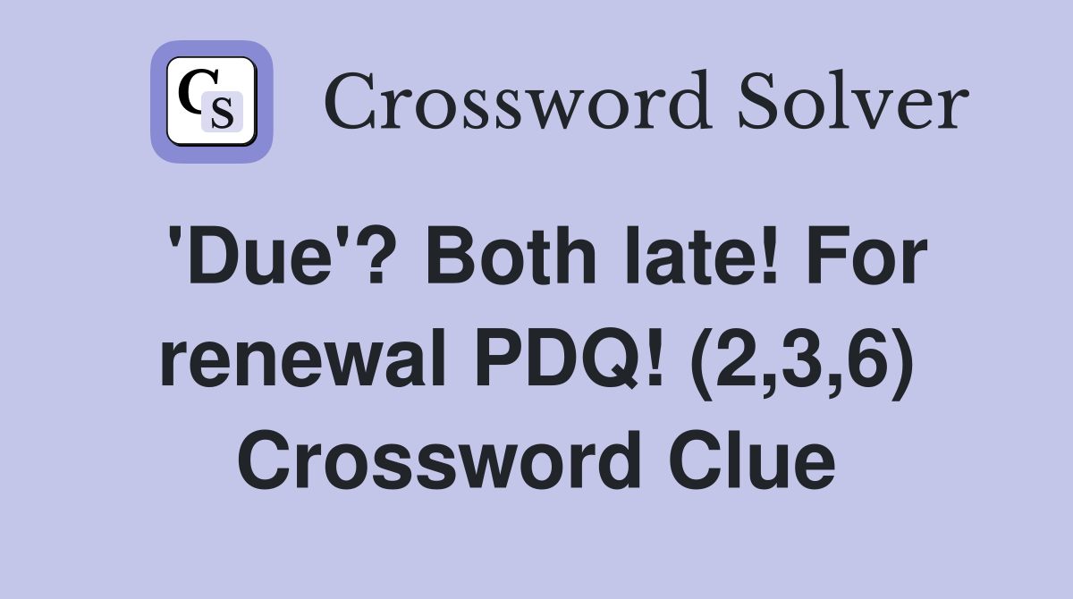 'Due'? Both late! For renewal PDQ! (2,3,6) Crossword Clue