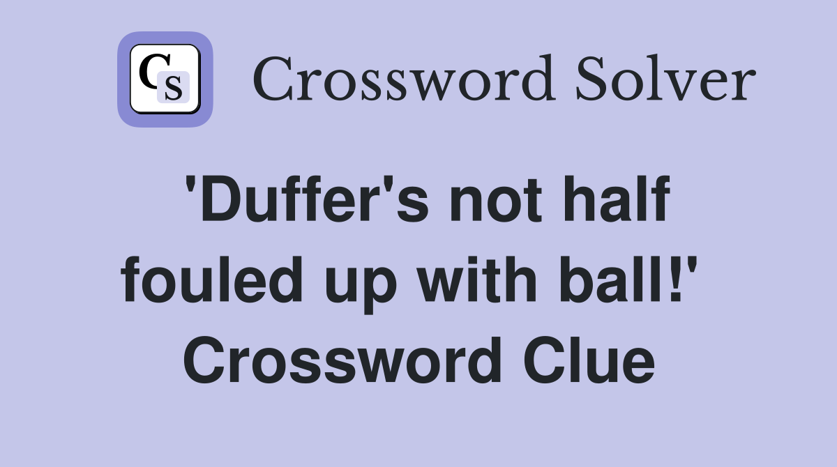 'Duffer's not half fouled up with ball!'  Crossword Clue