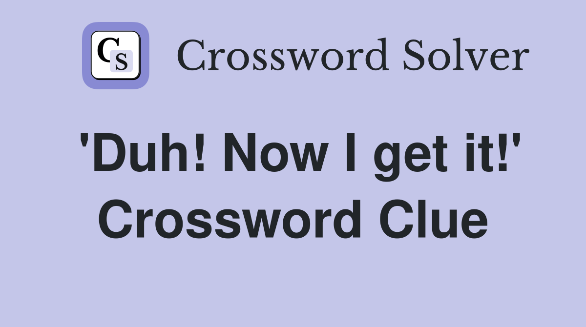 'Duh! Now I get it!' Crossword Clue