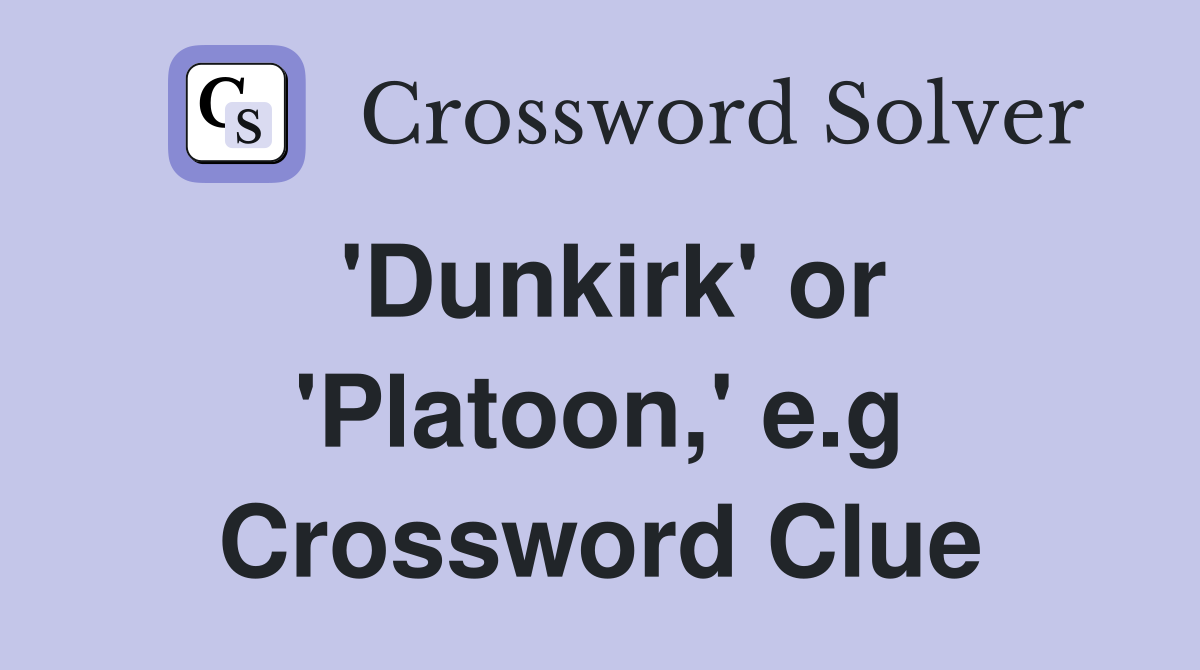 'Dunkirk' or 'Platoon,' e.g Crossword Clue