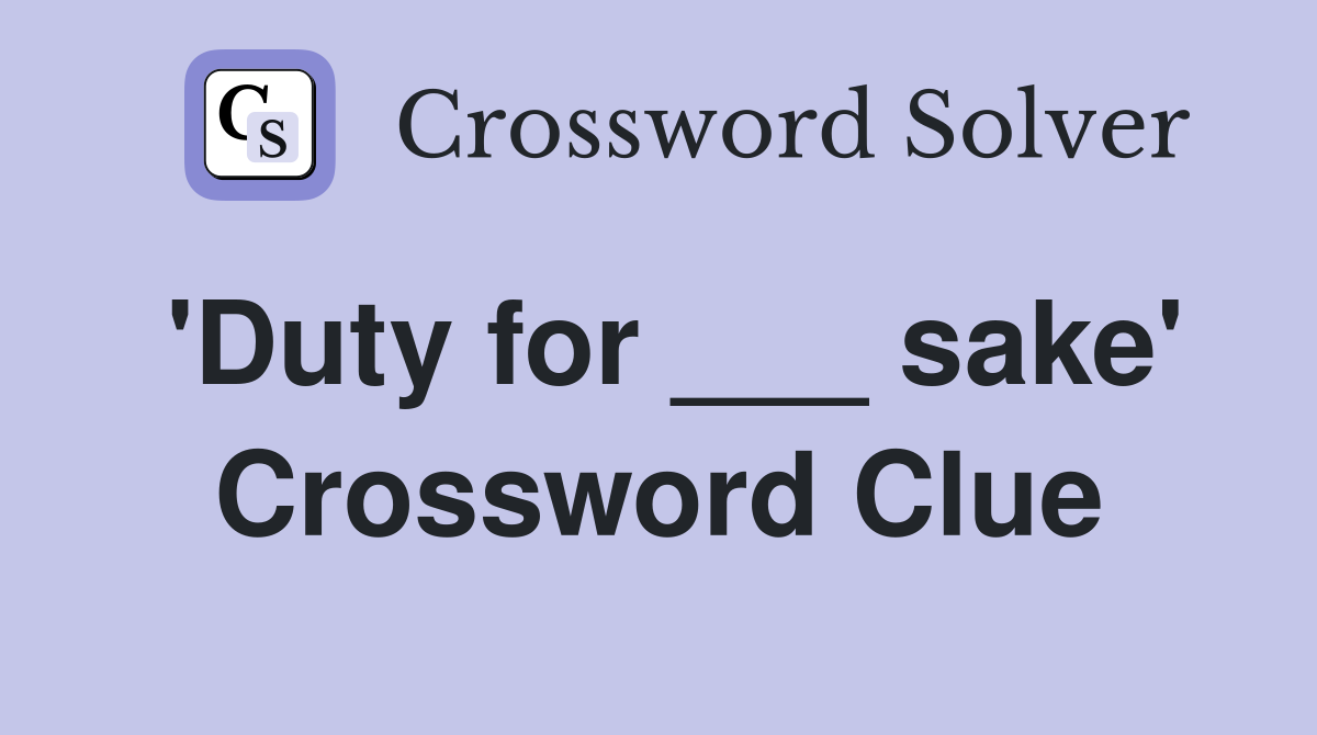 'Duty for ___ sake' Crossword Clue