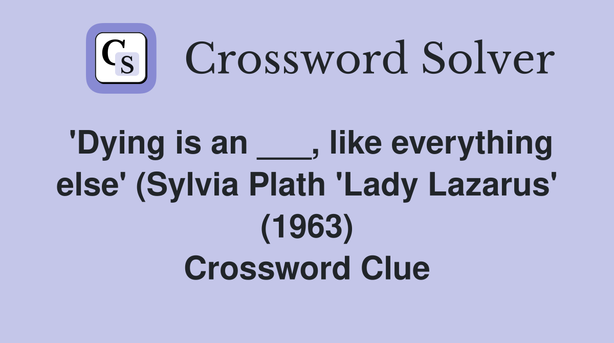 'Dying is an ___, like everything else' (Sylvia Plath 'Lady Lazarus' (1963) Crossword Clue