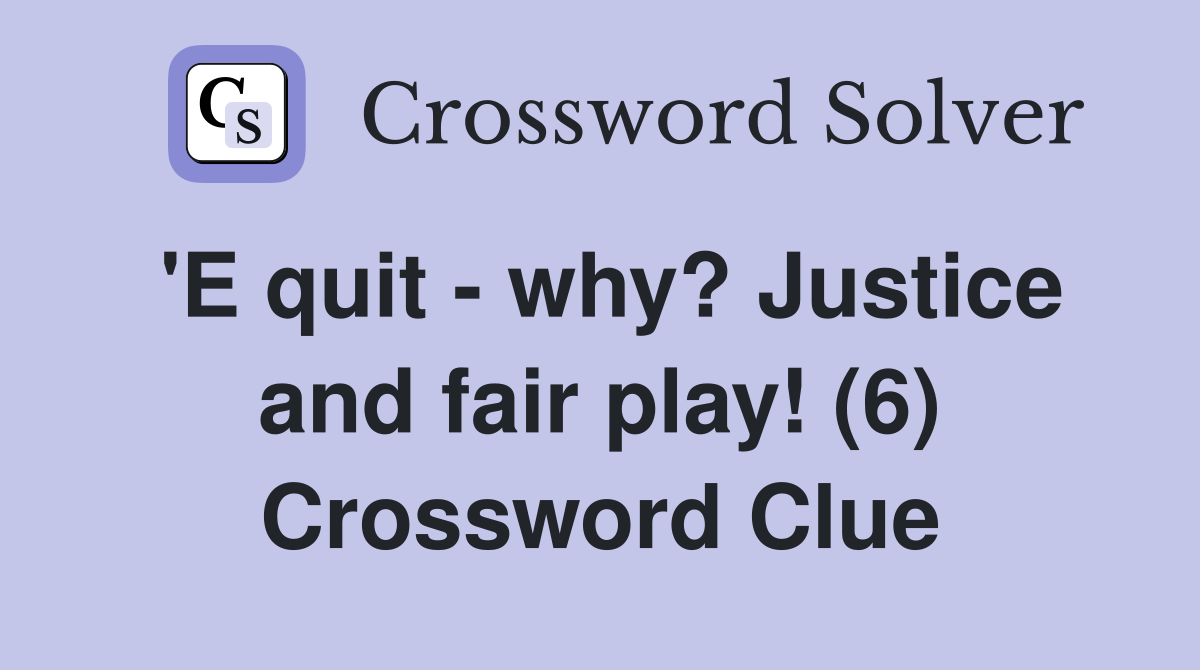 'E quit - why? Justice and fair play! (6) Crossword Clue