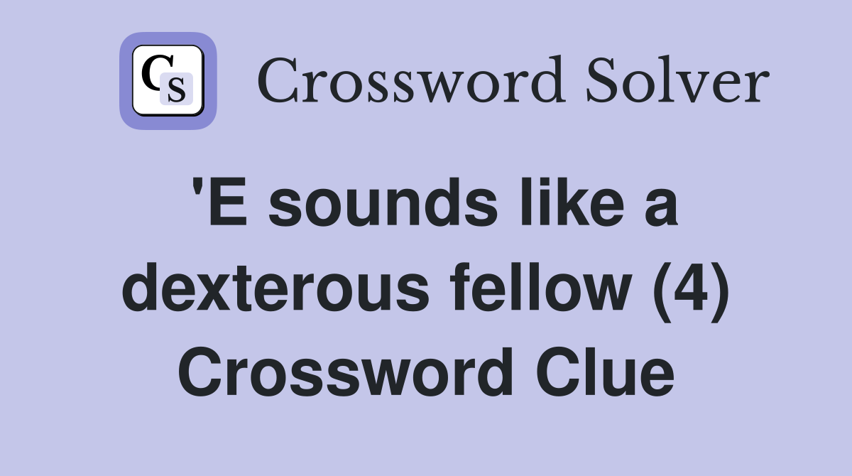 'E sounds like a dexterous fellow (4) Crossword Clue