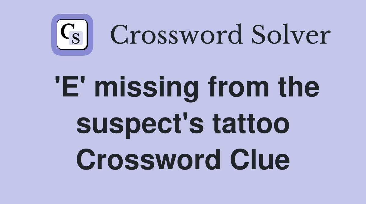 'E' missing from the suspect's tattoo Crossword Clue