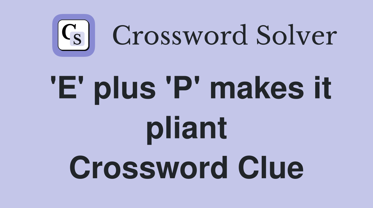 'E' plus 'P' makes it pliant Crossword Clue