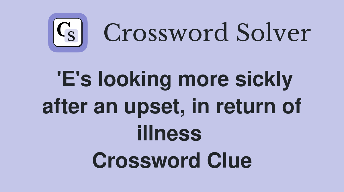 'E's looking more sickly after an upset, in return of illness  Crossword Clue