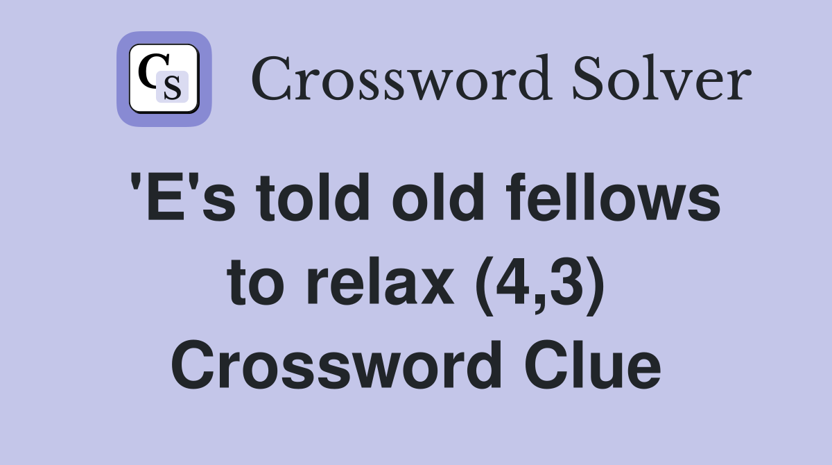 'E's told old fellows to relax (4,3) Crossword Clue