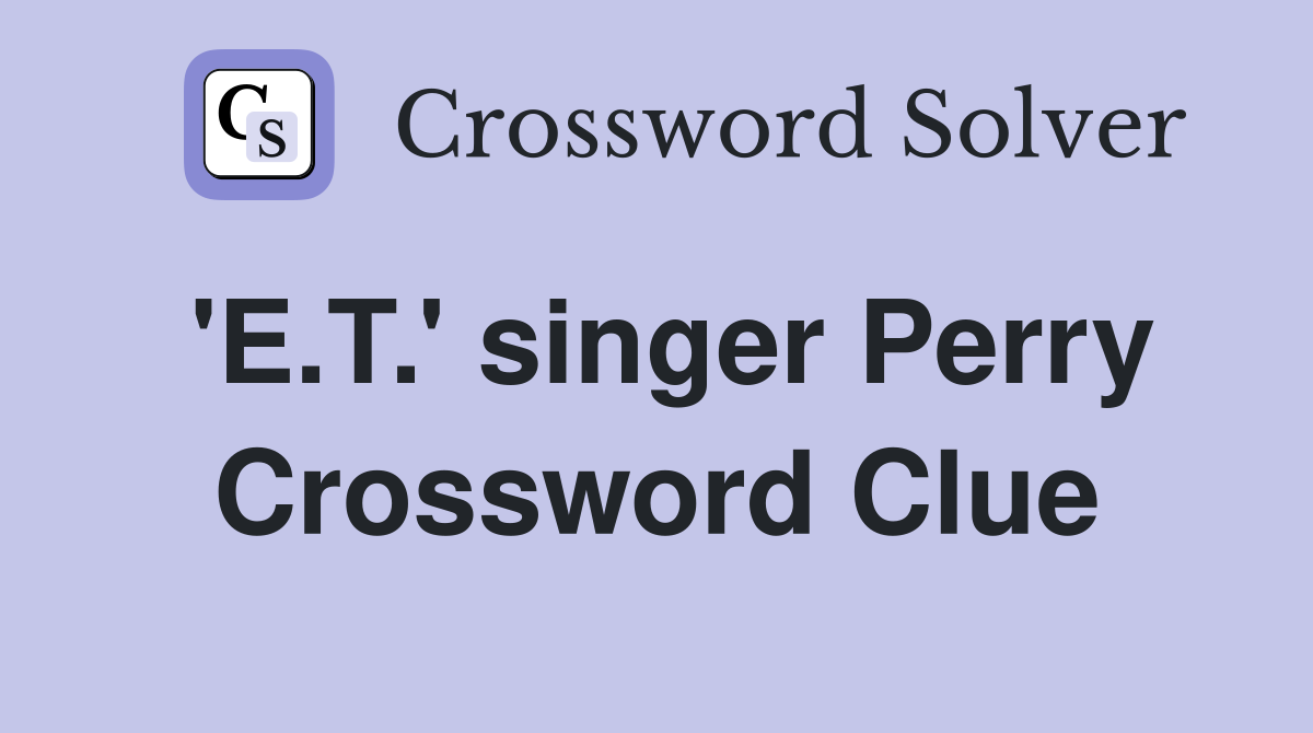 'E.T.' singer Perry Crossword Clue