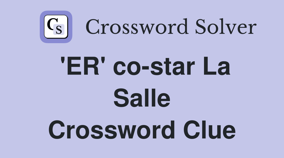 'ER' co-star La Salle Crossword Clue