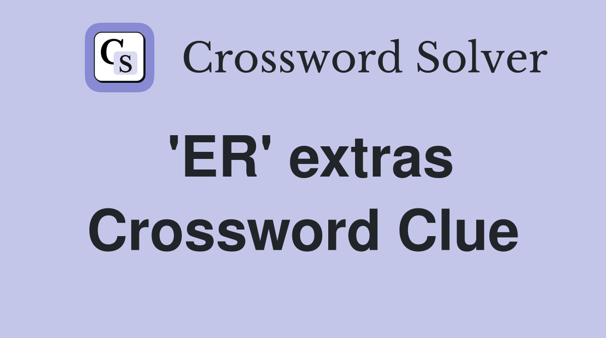 'ER' extras Crossword Clue