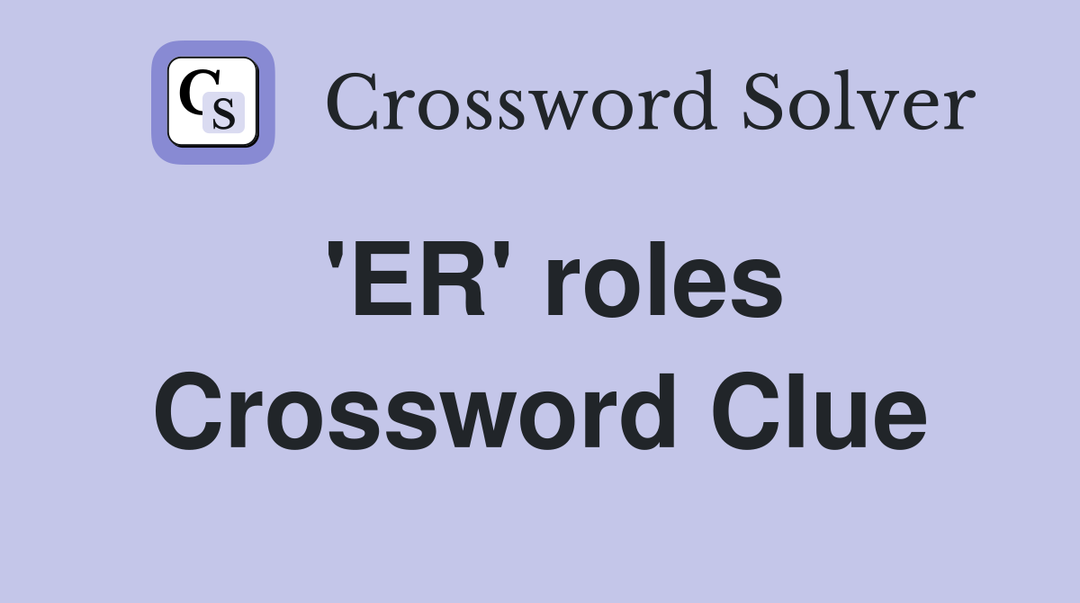 'ER' roles Crossword Clue