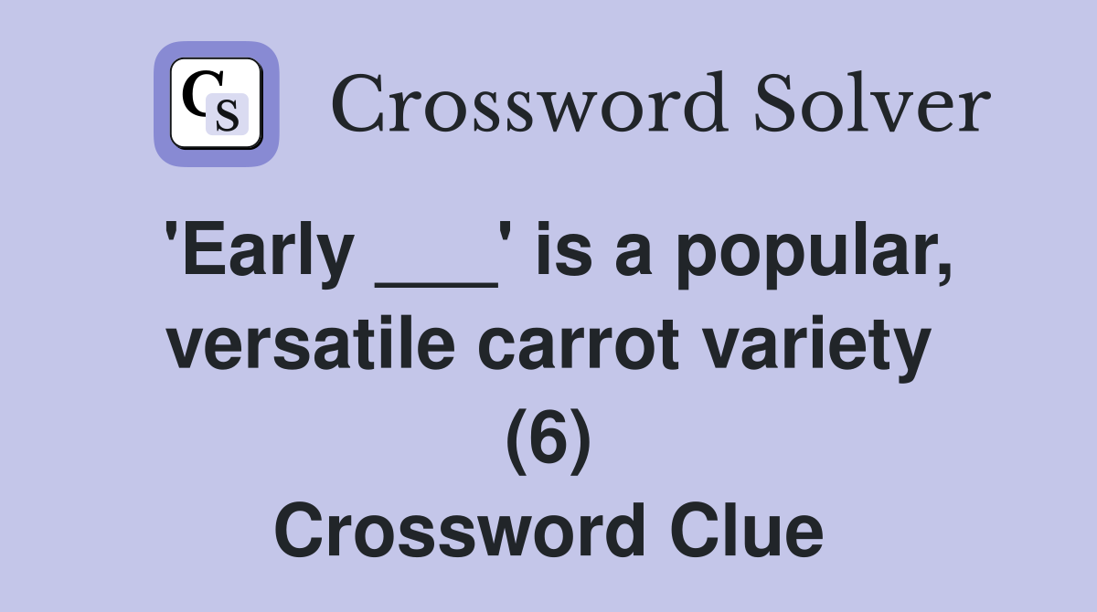 'Early ___' is a popular, versatile carrot variety (6) Crossword Clue