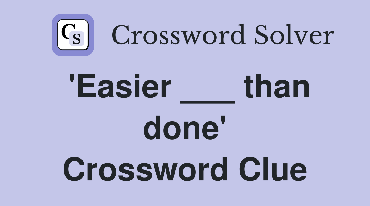 'Easier ___ than done' Crossword Clue