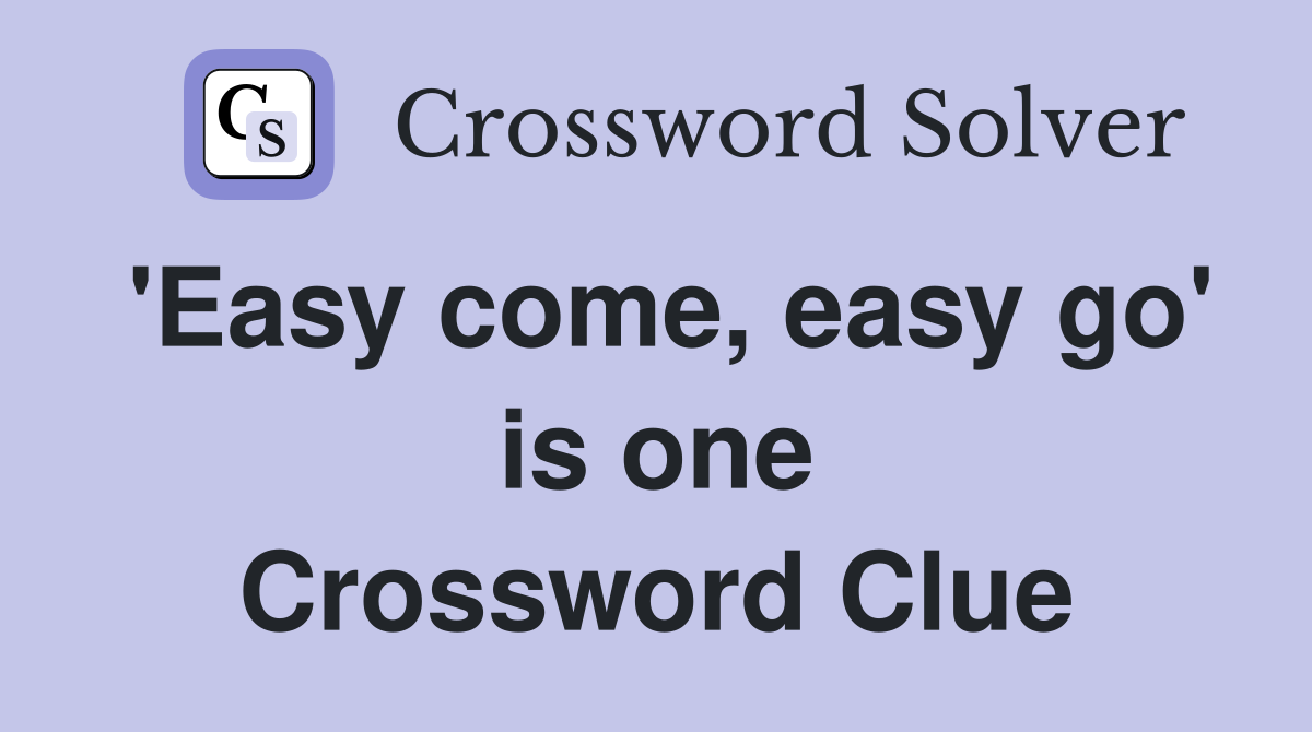 'Easy come, easy go' is one Crossword Clue