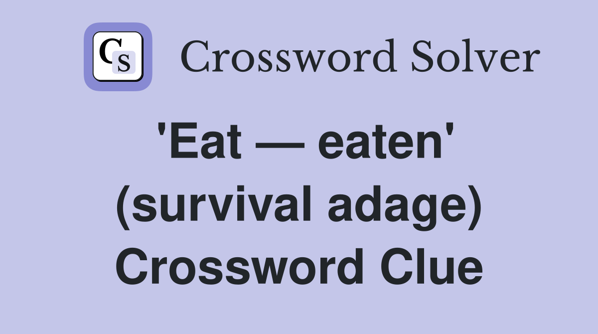 'Eat — eaten' (survival adage) Crossword Clue