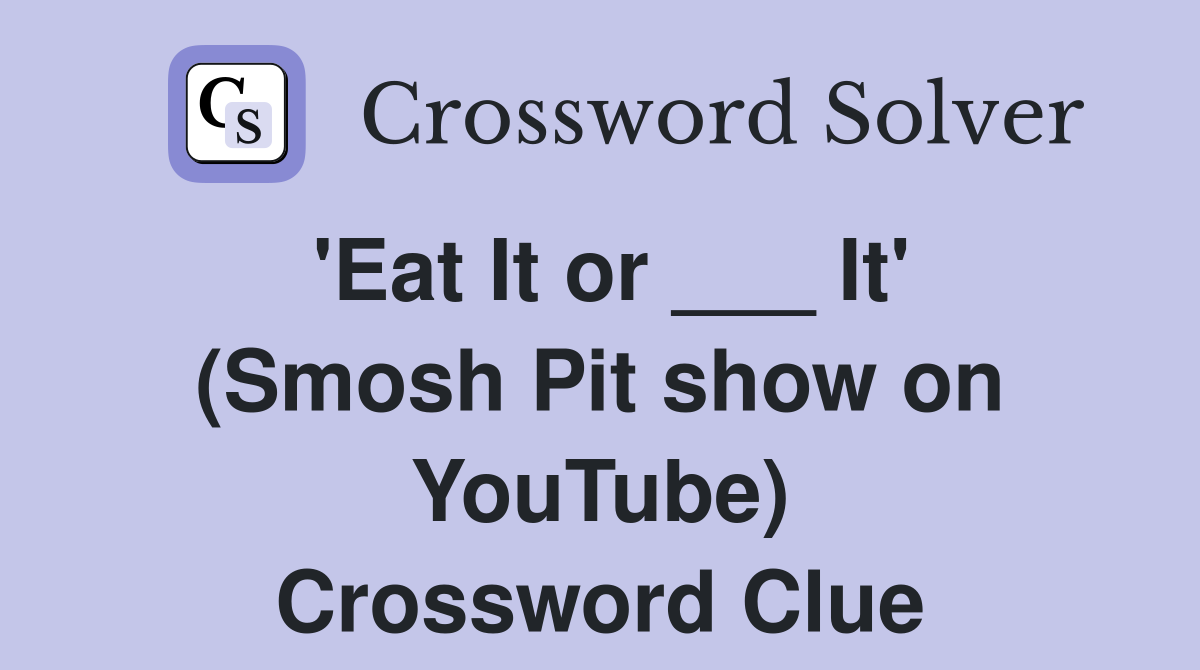 'Eat It or ___ It' (Smosh Pit show on YouTube) Crossword Clue