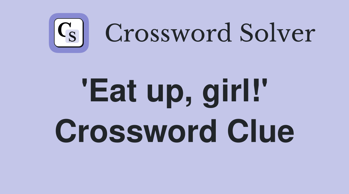 'Eat up, girl!'  Crossword Clue