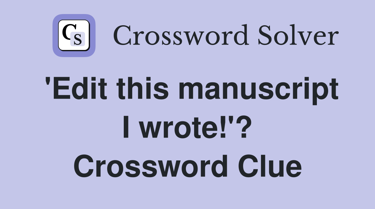 'Edit this manuscript I wrote!'? Crossword Clue