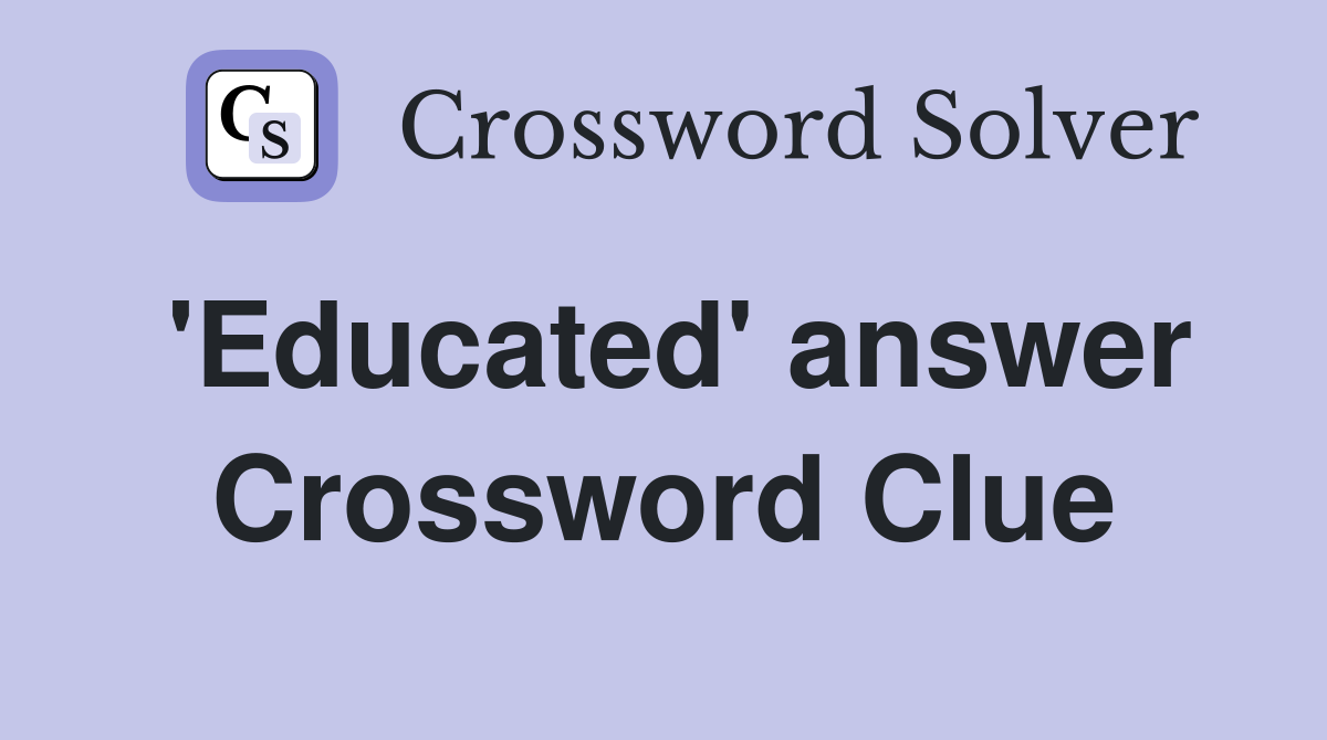 'Educated' answer Crossword Clue