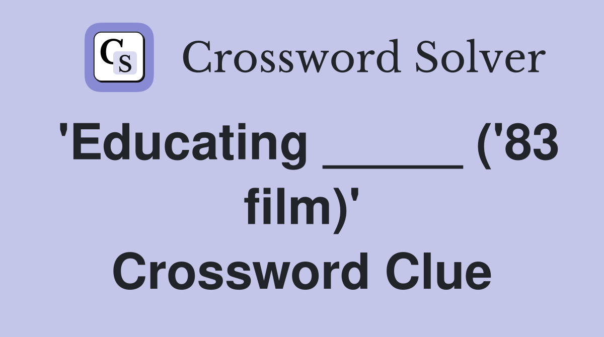 'Educating _____ ('83 film)' Crossword Clue
