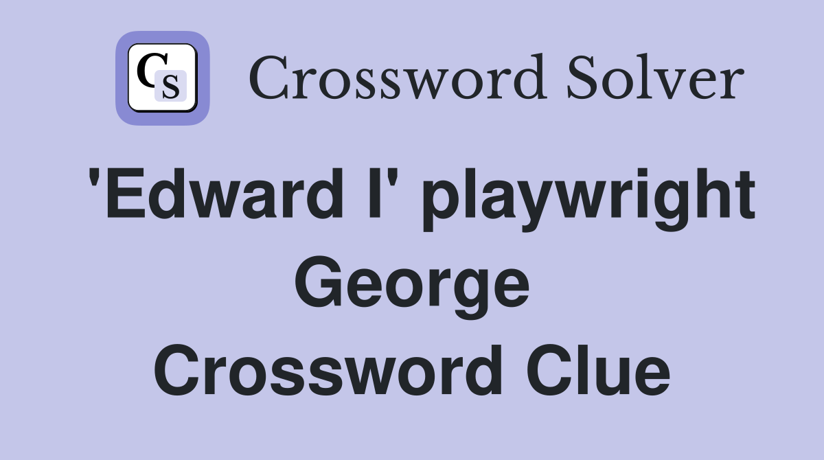 'Edward I' playwright George Crossword Clue