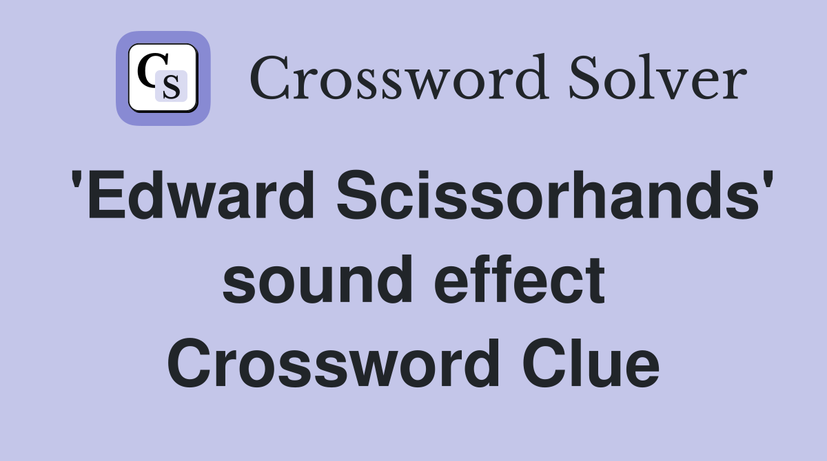 'Edward Scissorhands' sound effect Crossword Clue