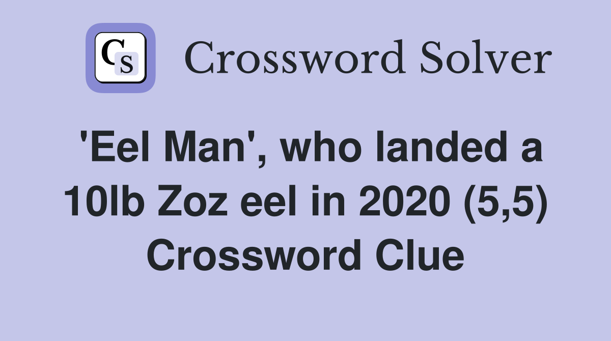 'Eel Man', who landed a 10lb Zoz eel in 2020 (5,5) Crossword Clue