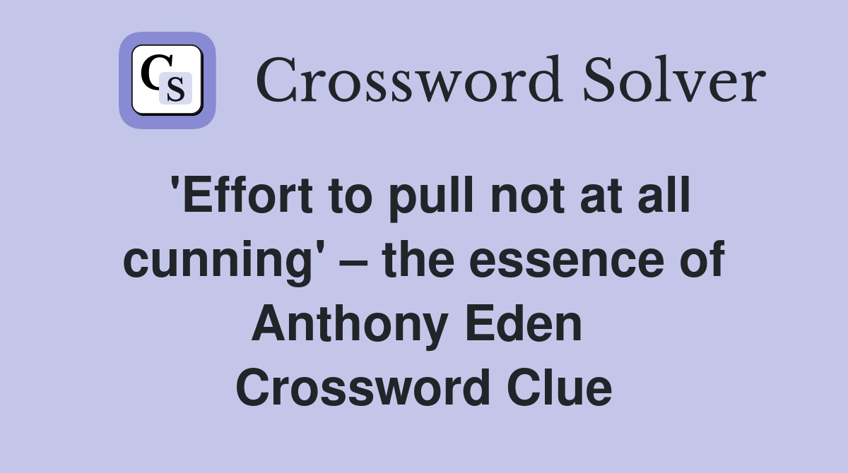 'Effort to pull not at all cunning' – the essence of Anthony Eden  Crossword Clue
