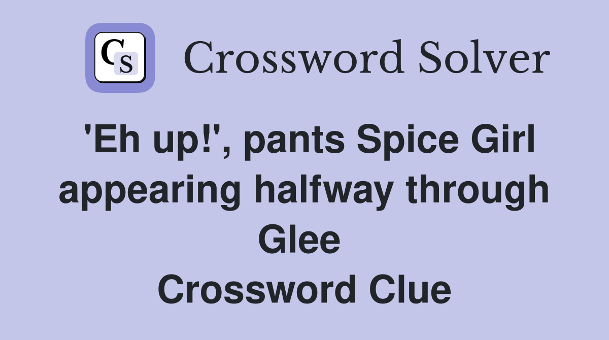 'Eh up!', pants Spice Girl appearing halfway through Glee  Crossword Clue