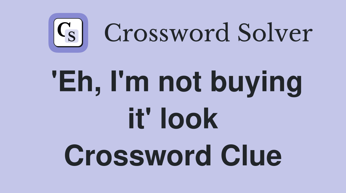 'Eh, I'm not buying it' look Crossword Clue