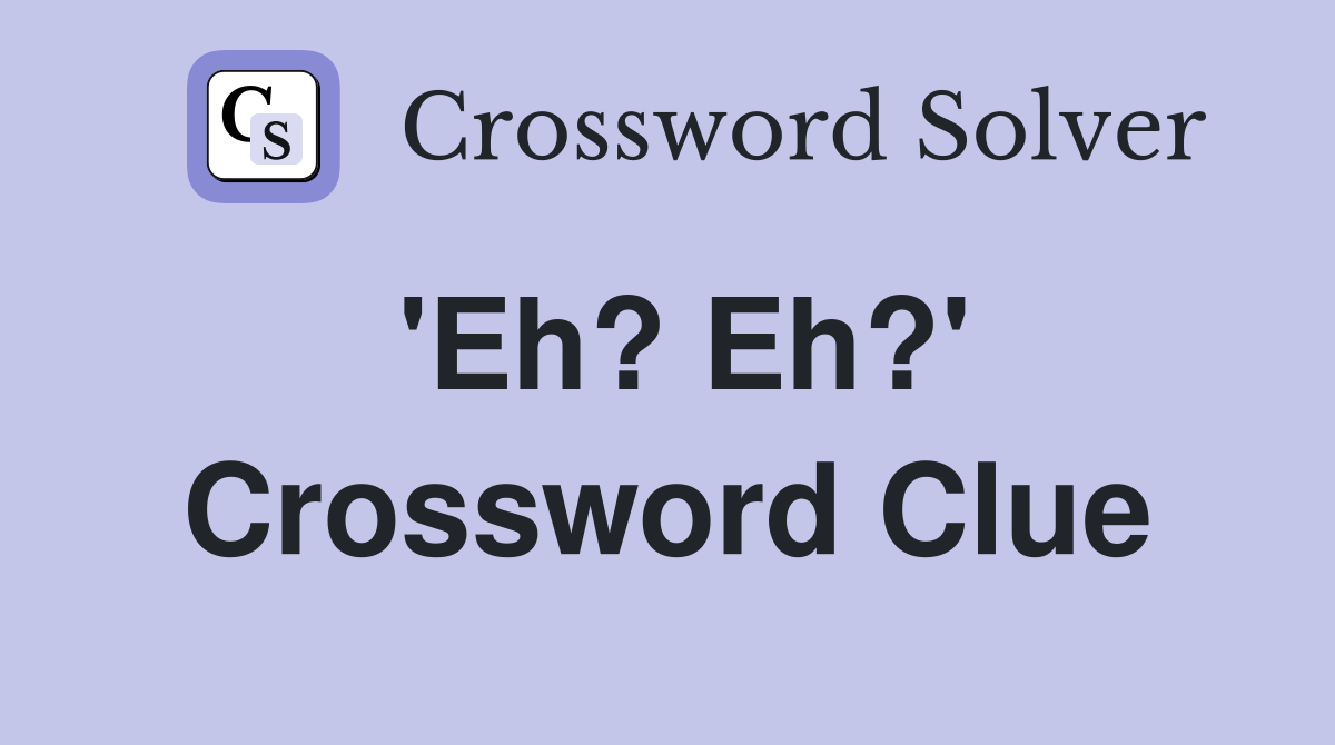 'Eh? Eh?' Crossword Clue